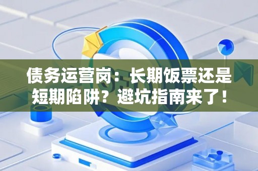 债务运营岗：长期饭票还是短期陷阱？避坑指南来了！
